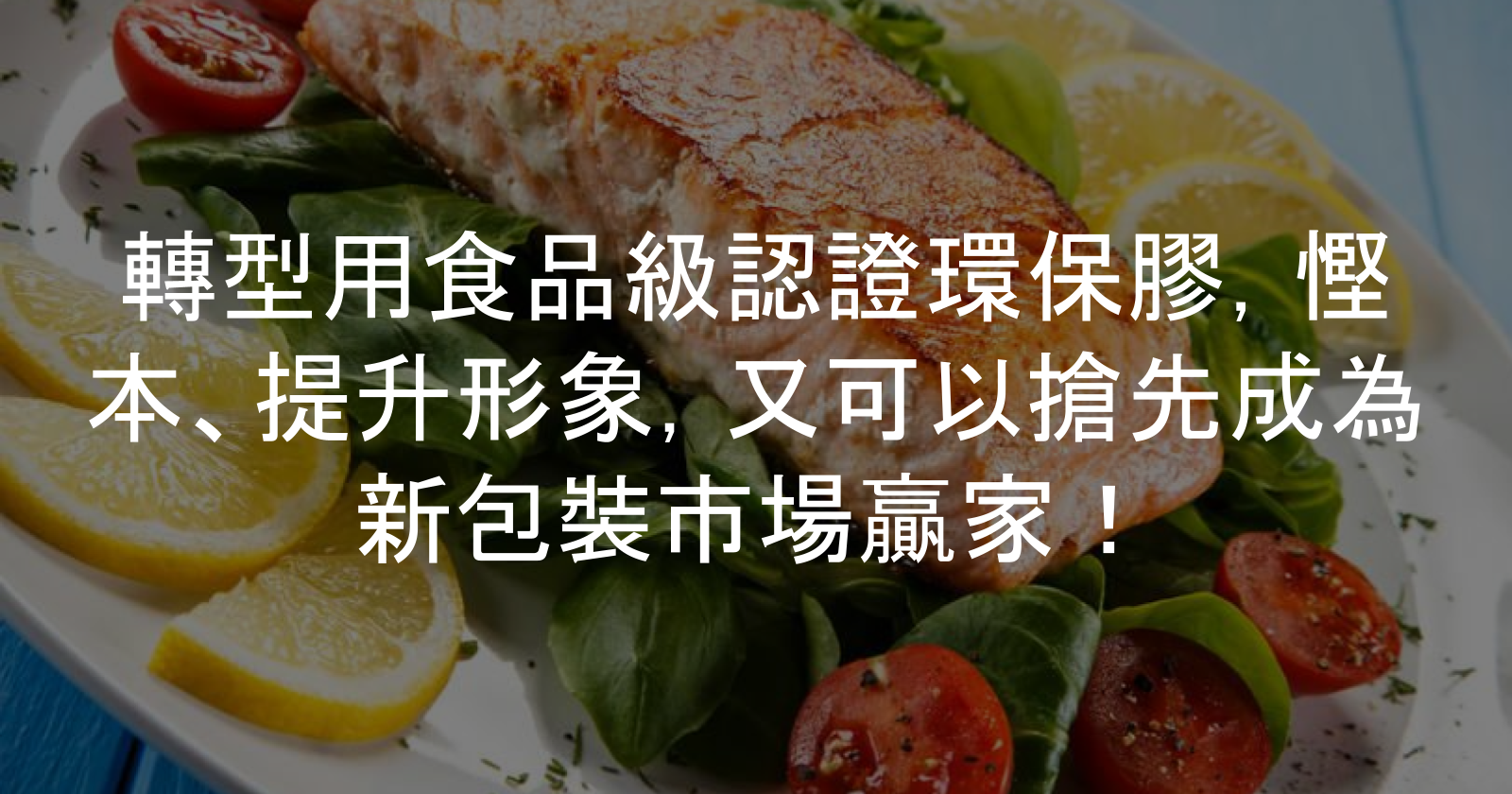 轉型用食品級認證環保膠，慳本、提升形象，又可以搶先成為新包裝市場贏家！